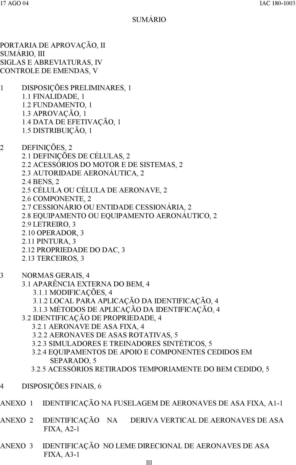 5 CÉLULA OU CÉLULA DE AERONAVE, 2 2.6 COMPONENTE, 2 2.7 CESSIONÁRIO OU ENTIDADE CESSIONÁRIA, 2 2.8 EQUIPAMENTO OU EQUIPAMENTO AERONÁUTICO, 2 2.9 LETREIRO, 3 2.10 OPERADOR, 3 2.11 PINTURA, 3 2.