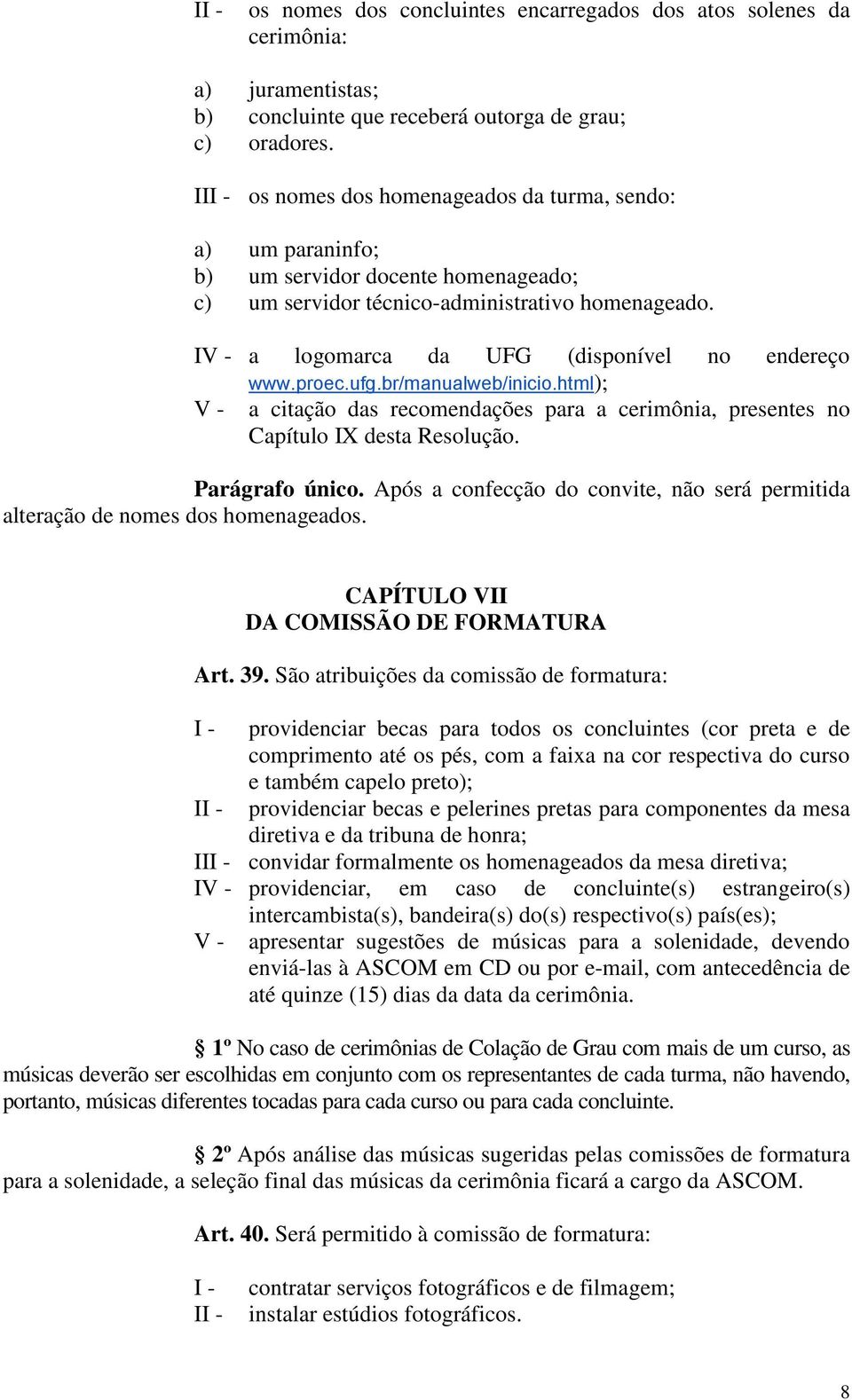 IV - a logomarca da UFG (disponível no endereço V - www.proec.ufg.br/manualweb/inicio.html); a citação das recomendações para a cerimônia, presentes no Capítulo IX desta Resolução. Parágrafo único.