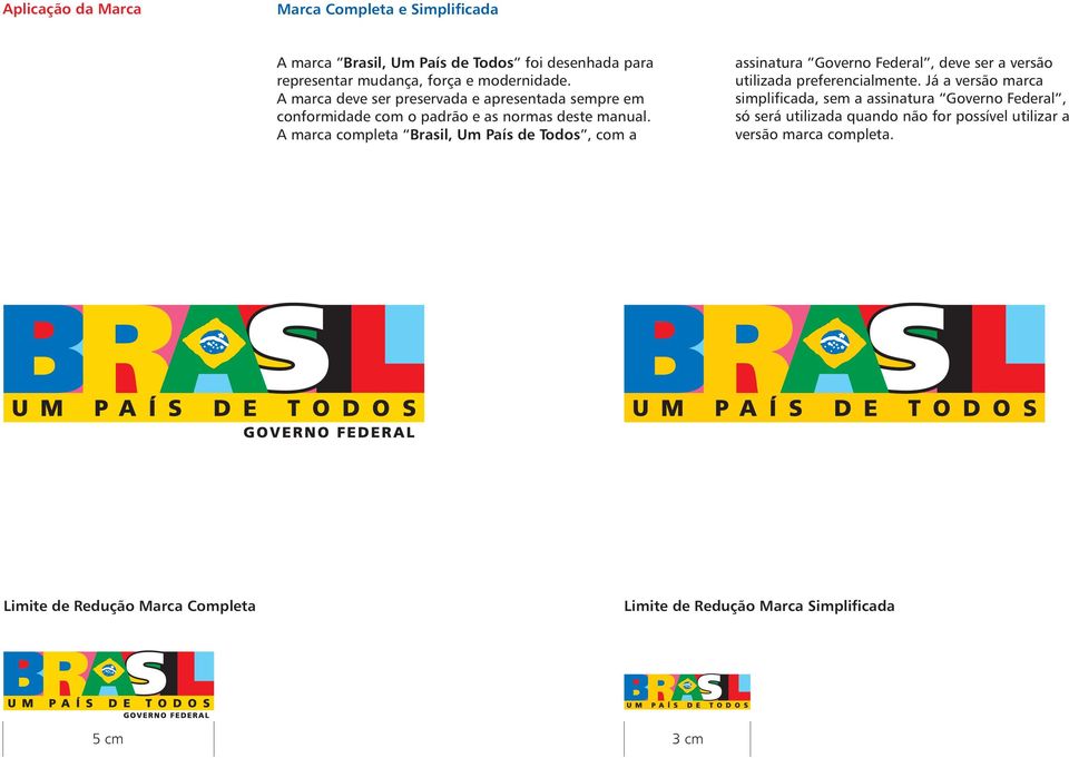 A marca completa Brasil, Um País de Todos, com a assinatura Governo Federal, deve ser a versão utilizada preferencialmente.