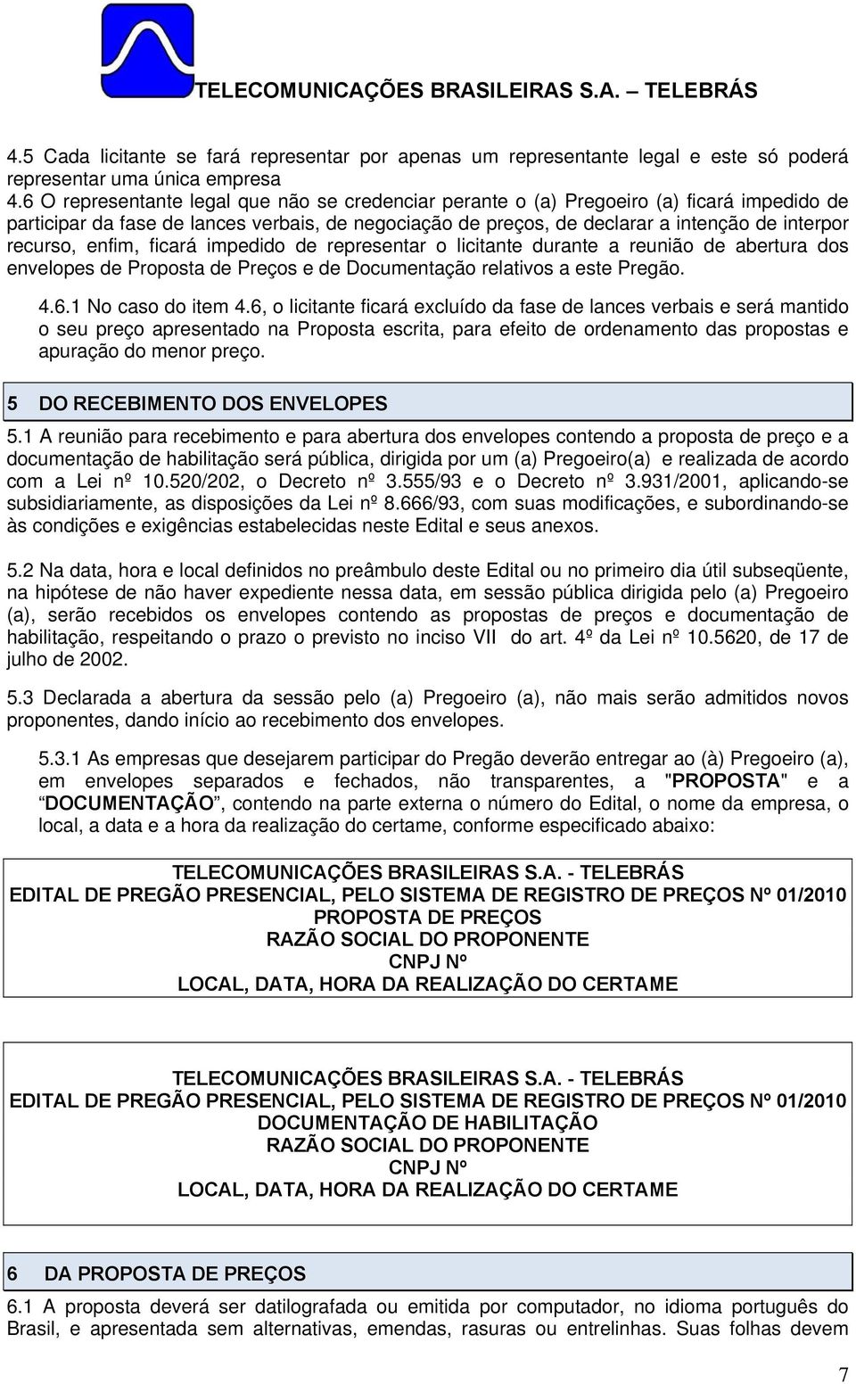 enfim, ficará impedido de representar o licitante durante a reunião de abertura dos envelopes de Proposta de Preços e de Documentação relativos a este Pregão. 4.6.1 No caso do item 4.