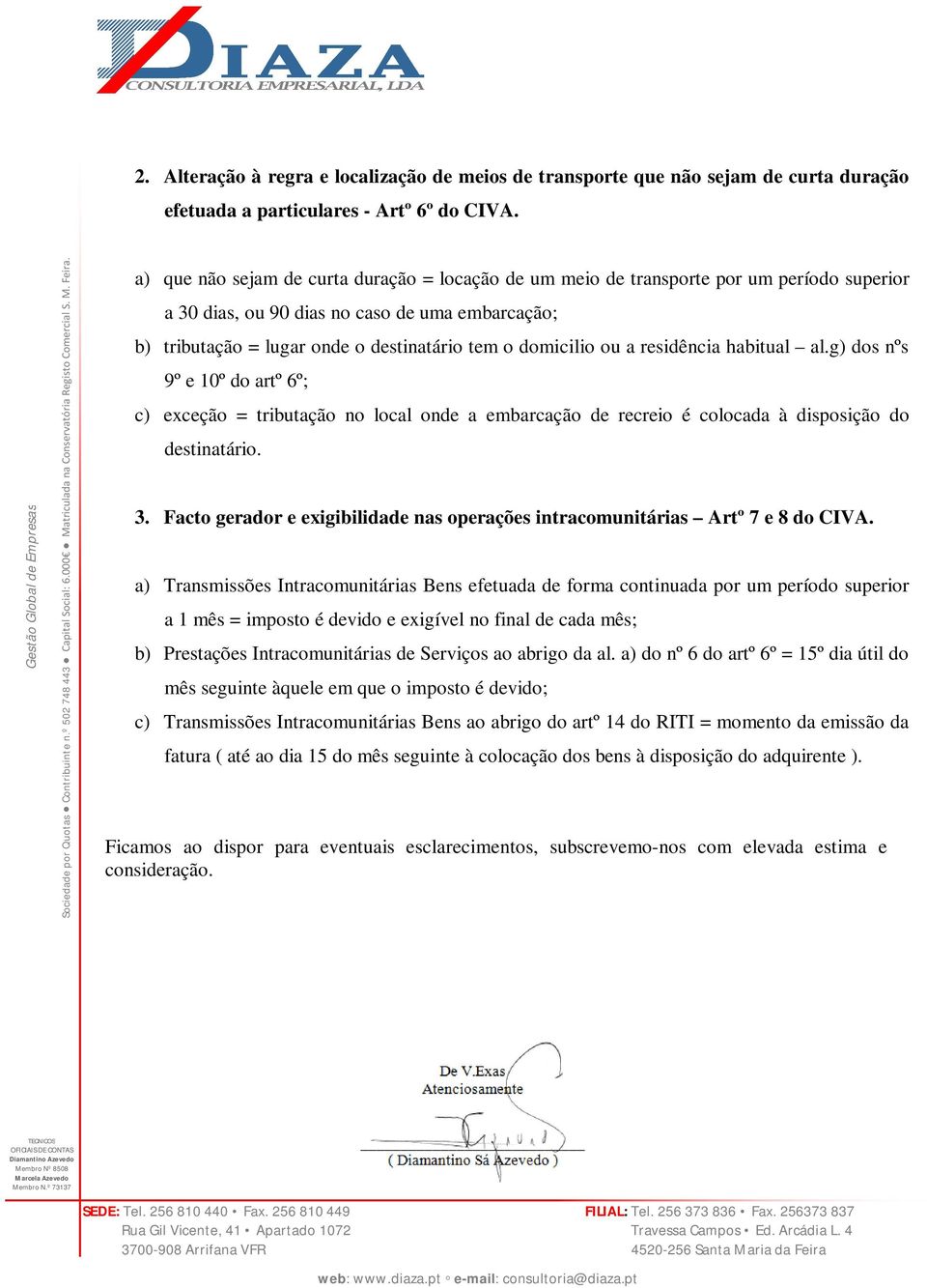 destinatário tem o domicilio ou a residência habitual al.g) dos nºs 9º e 10º do artº 6º; c) exceção = tributação no local onde a embarcação de recreio é colocada à disposição do destinatário. 3.