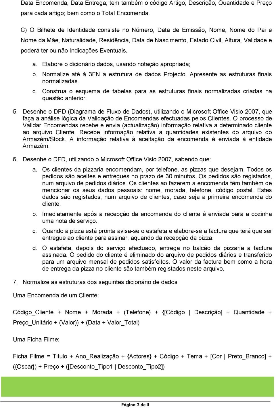 Indicações Eventuais. a. Elabore o dicionário dados, usando notação apropriada; b. Normalize até à 3FN a estrutura de dados Projecto. Apresente as estruturas finais normalizadas. c.