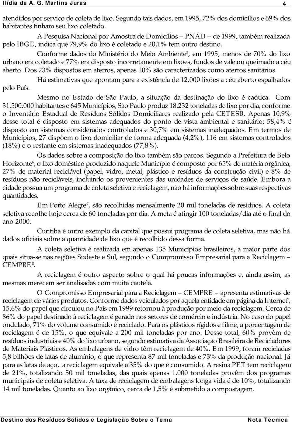 Conforme dados do Ministério do Meio Ambiente 5, em 1995, menos de 70% do lixo urbano era coletado e 77% era disposto incorretamente em lixões, fundos de vale ou queimado a céu aberto.