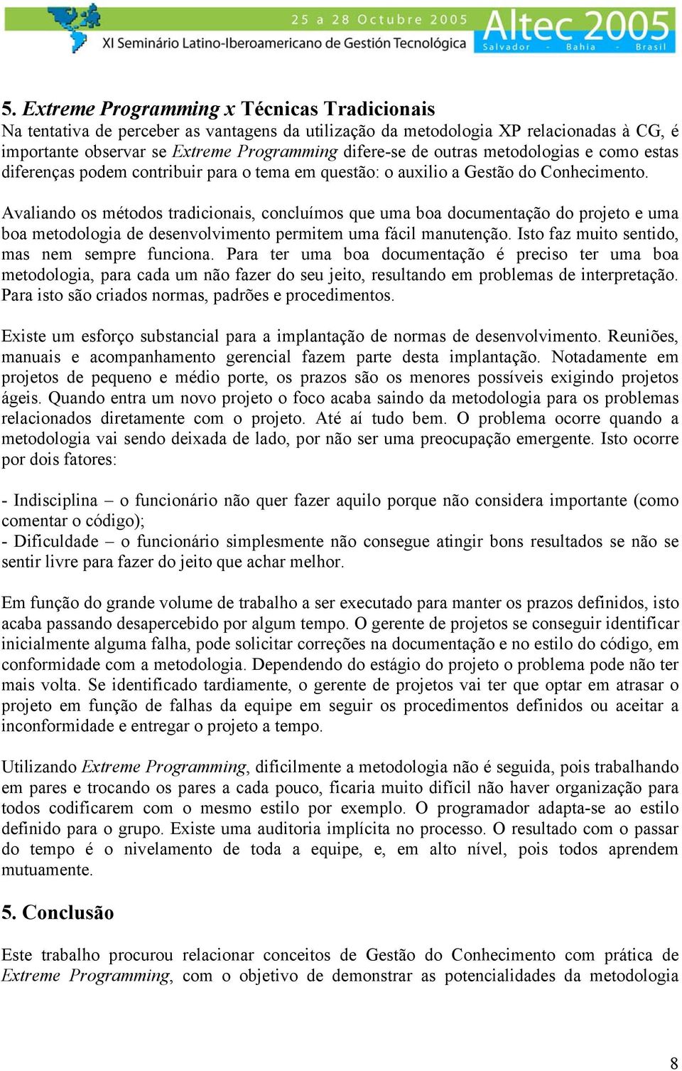 Avaliando os métodos tradicionais, concluímos que uma boa documentação do projeto e uma boa metodologia de desenvolvimento permitem uma fácil manutenção.