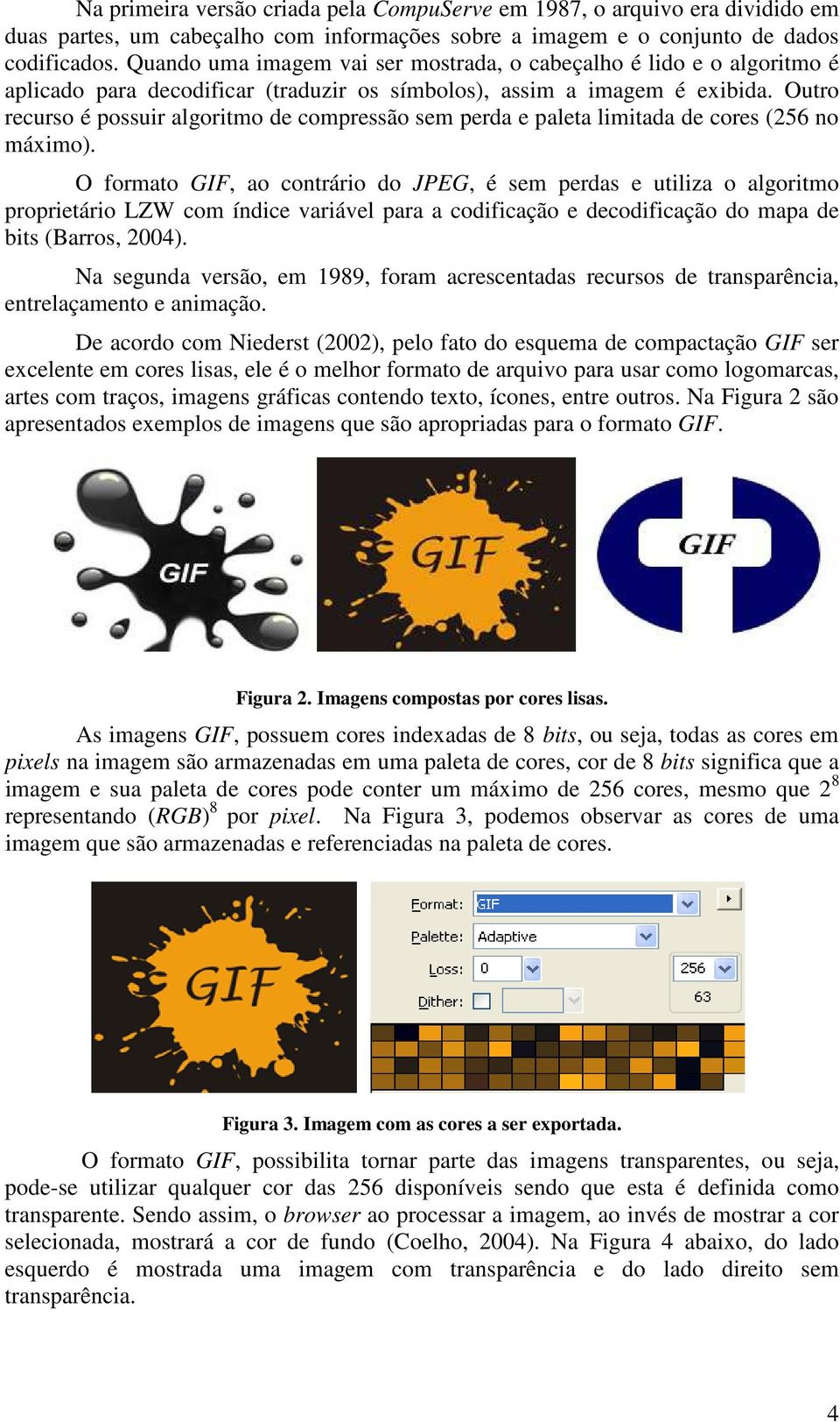 Outro recurso é possuir algoritmo de compressão sem perda e paleta limitada de cores (256 no máximo).