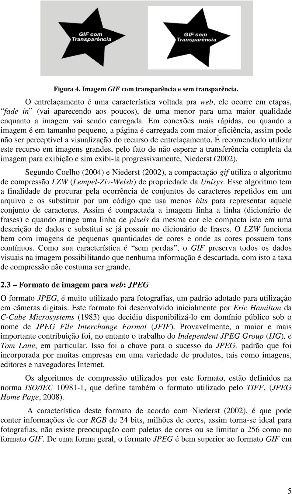 Em conexões mais rápidas, ou quando a imagem é em tamanho pequeno, a página é carregada com maior eficiência, assim pode não ser perceptível a visualização do recurso de entrelaçamento.