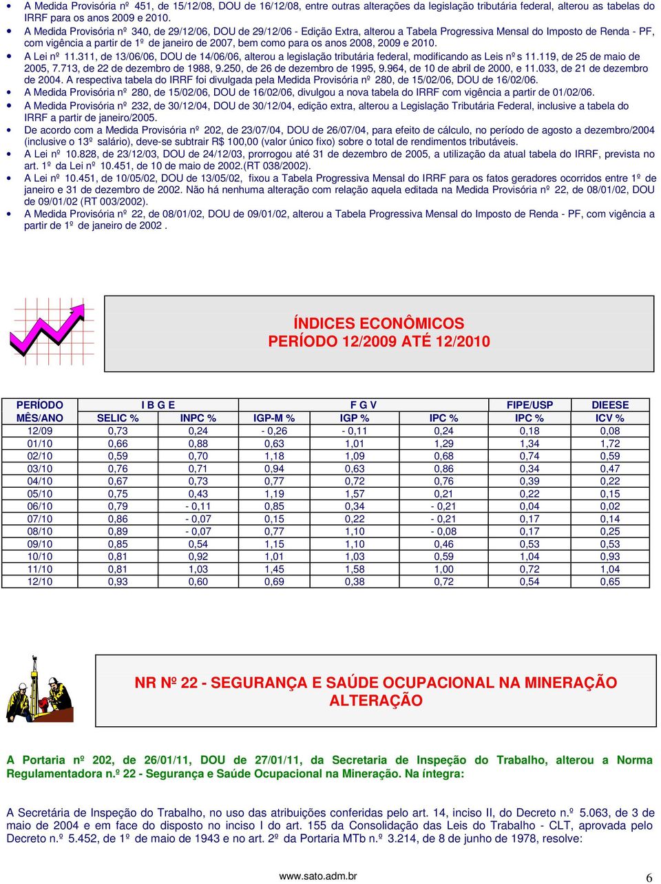 anos 2008, 2009 e 2010. A Lei nº 11.311, de 13/06/06, DOU de 14/06/06, alterou a legislação tributária federal, modificando as Leis nºs 11.119, de 25 de maio de 2005, 7.