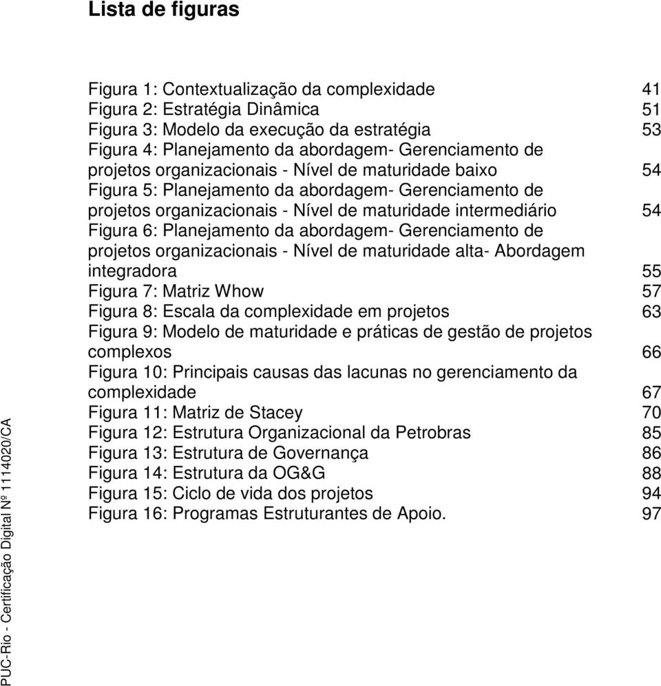 abordagem- Gerenciamento de projetos organizacionais - Nível de maturidade alta- Abordagem integradora 55 Figura 7: Matriz Whow 57 Figura 8: Escala da complexidade em projetos 63 Figura 9: Modelo de