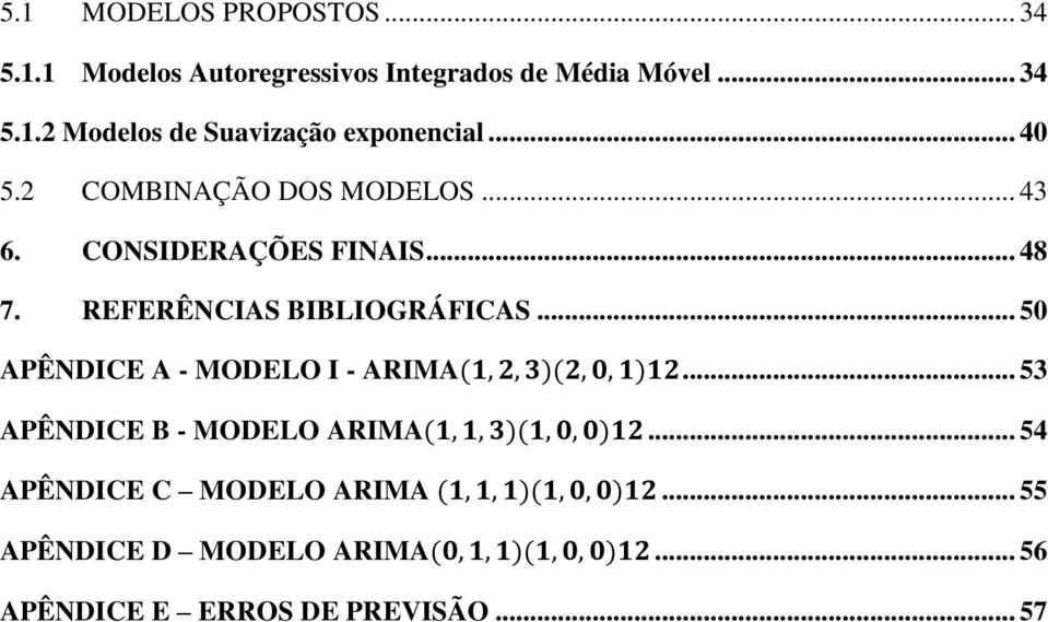 .. 50 APÊNDICE A - MODELO I - ARIMA(1, 2, 3)(2, 0, 1)12... 53 APÊNDICE B - MODELO ARIMA(1, 1, 3)(1, 0, 0)12.