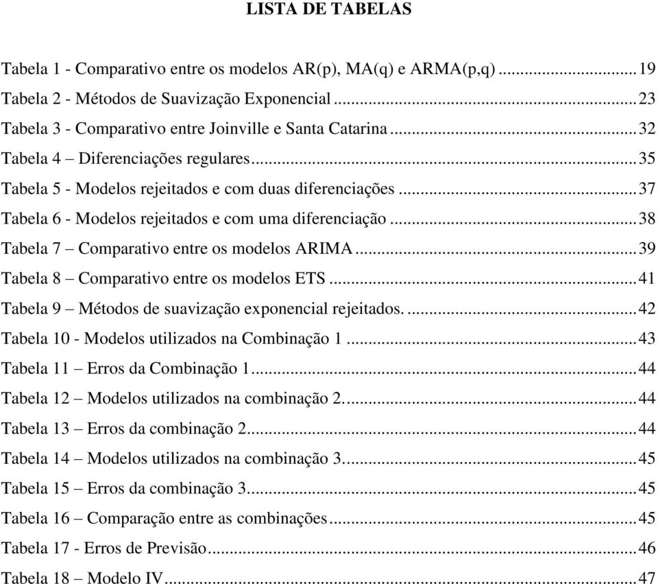 .. 38 Tabela 7 Comparativo entre os modelos ARIMA... 39 Tabela 8 Comparativo entre os modelos ETS... 41 Tabela 9 Métodos de suavização exponencial rejeitados.