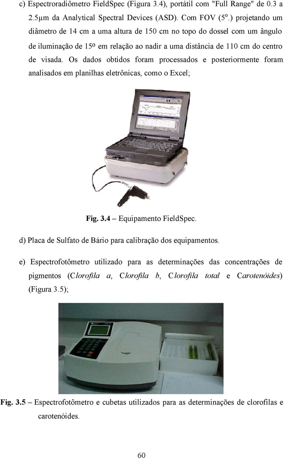 Os dados obtidos foram processados e posteriormente foram analisados em planilhas eletrônicas, como o Excel; Fig. 3.4 Equipamento FieldSpec.