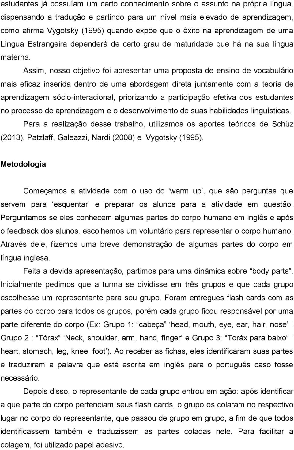 Assim, nosso objetivo foi apresentar uma proposta de ensino de vocabulário mais eficaz inserida dentro de uma abordagem direta juntamente com a teoria de aprendizagem sócio-interacional, priorizando