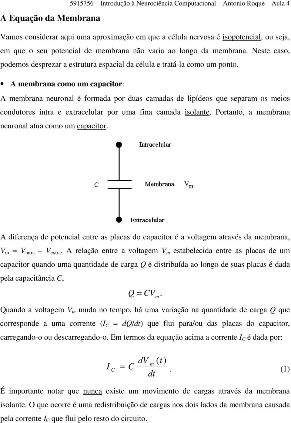 A ebrana coo u capacitor: A ebrana neuronal é forada por duas caadas de lipídeos que separa os eios condutores intra e extracelular por ua fina caada isolante.