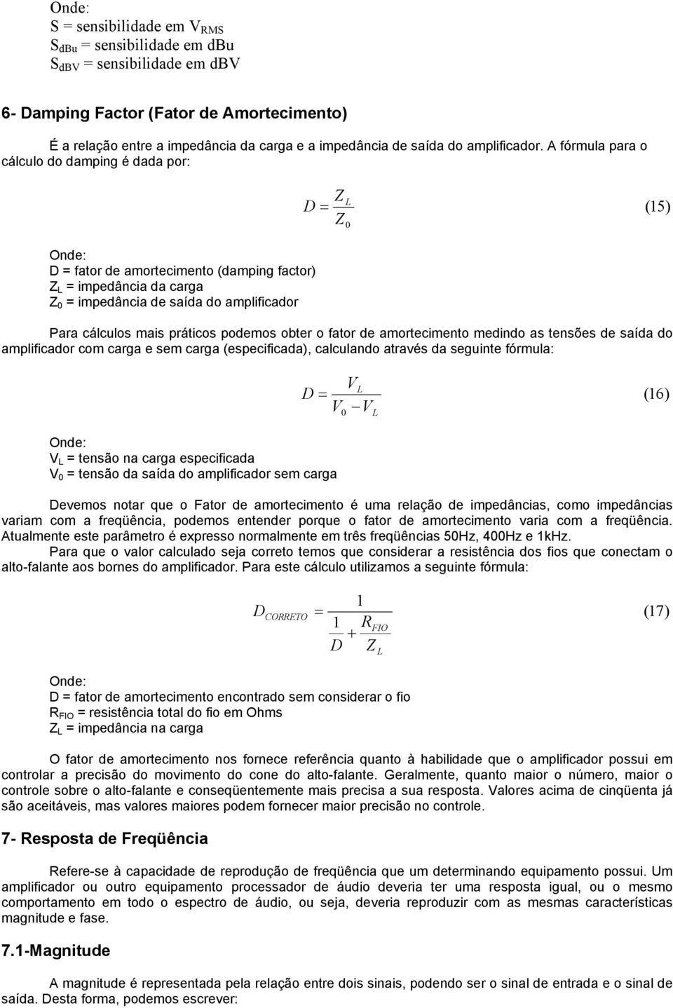 podmos obtr o fator d amortcimnto mdindo as tnsõs d saída do amplificador com carga sm carga (spcificada), calculando através da sguint fórmula: L D 0 L (6) Ond: L tnsão na carga spcificada 0 tnsão