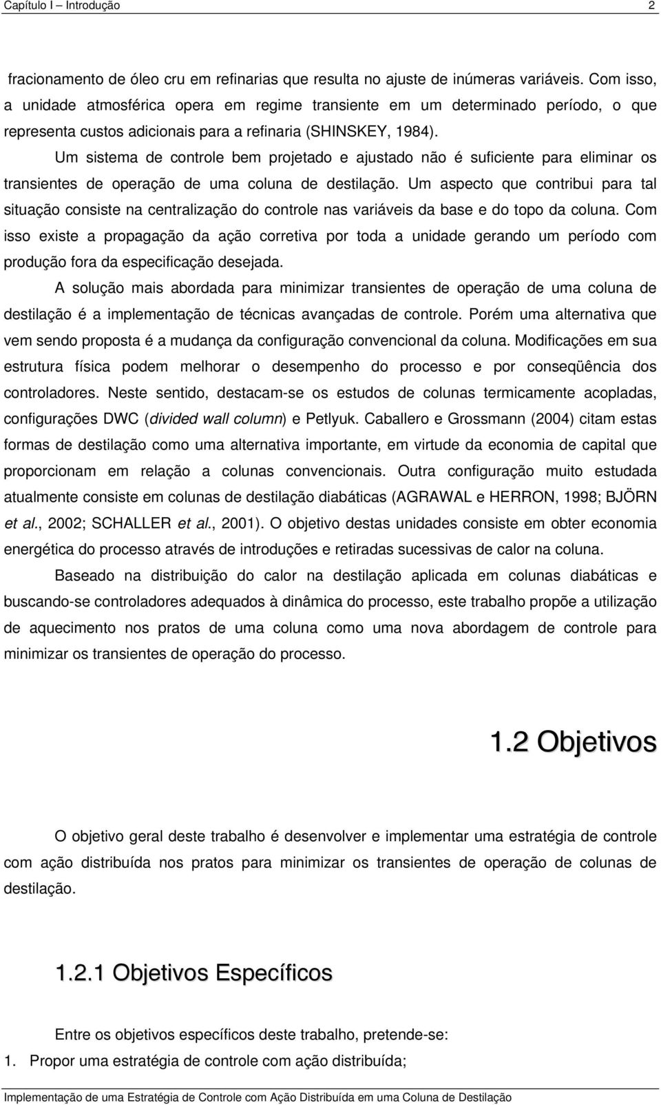 Um sistema de controle bem projetado e ajustado não é suficiente para eliminar os transientes de operação de uma coluna de destilação.