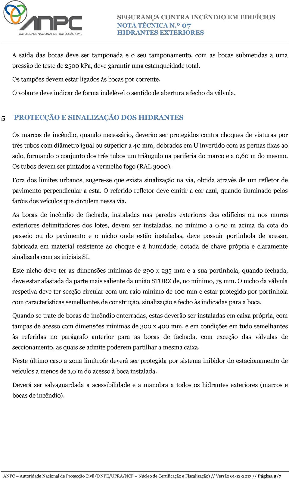 5 PROTECÇÃO E SINALIZAÇÃO DOS HIDRANTES Os marcos de incêndio, quando necessário, deverão ser protegidos contra choques de viaturas por três tubos com diâmetro igual ou superior a 40 mm, dobrados em