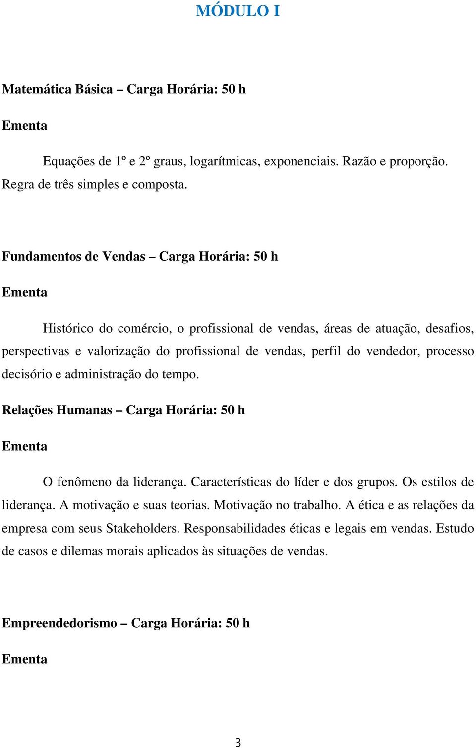 processo decisório e administração do tempo. Relações Humanas Carga Horária: 50 h O fenômeno da liderança. Características do líder e dos grupos. Os estilos de liderança.