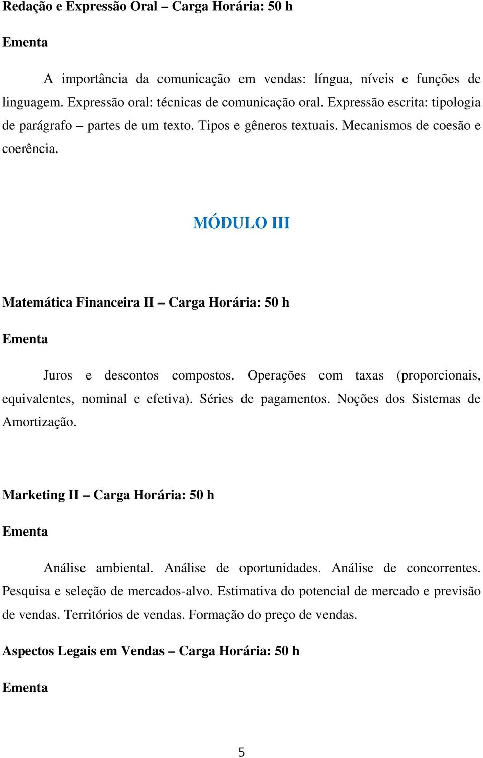 MÓDULO III Matemática Financeira II Carga Horária: 50 h Juros e descontos compostos. Operações com taxas (proporcionais, equivalentes, nominal e efetiva). Séries de pagamentos.