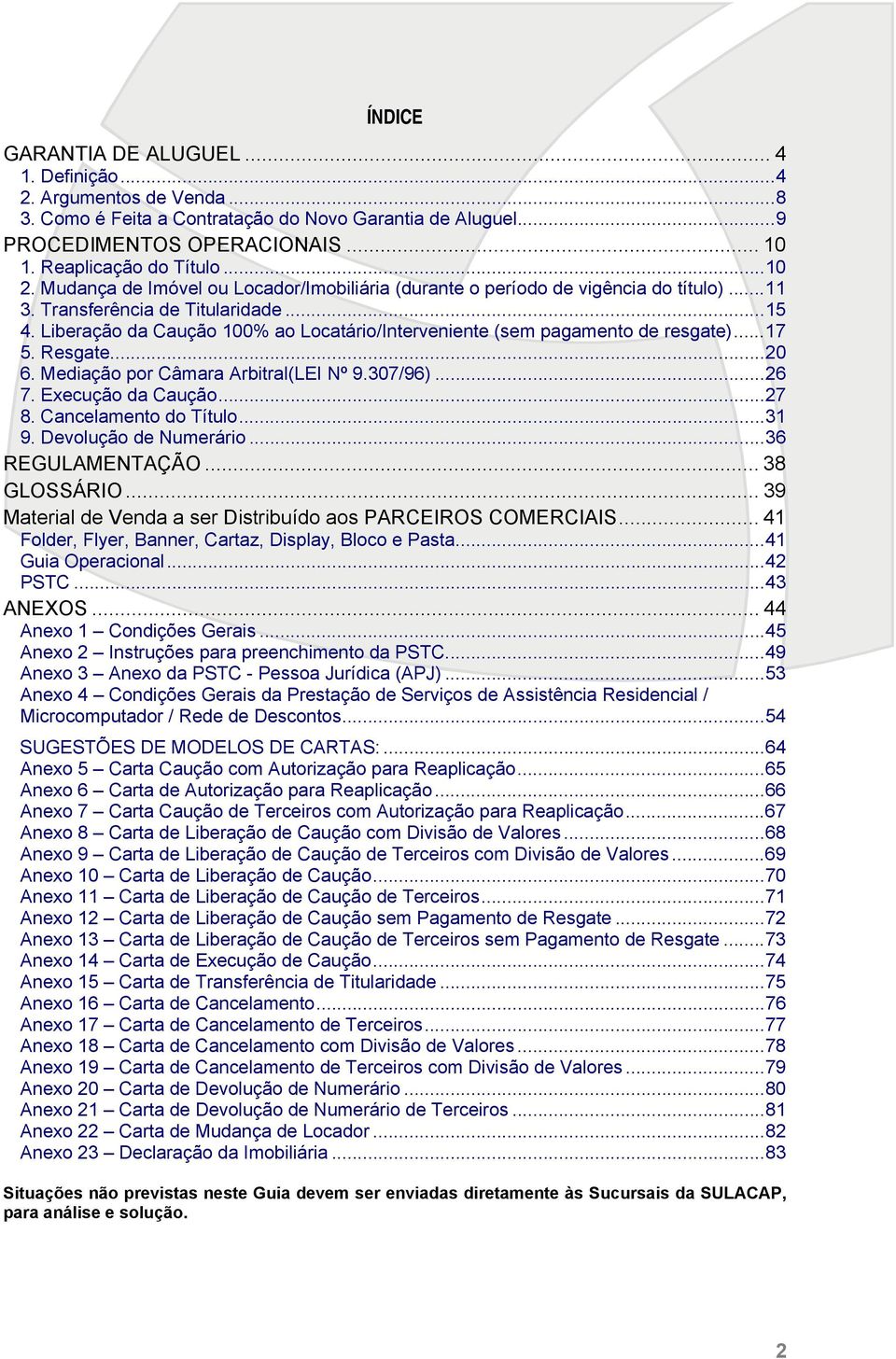 Liberação da Caução 100% ao Locatário/Interveniente (sem pagamento de resgate)...17 5. Resgate...20 6. Mediação por Câmara Arbitral(LEI Nº 9.307/96)...26 7. Execução da Caução...27 8.