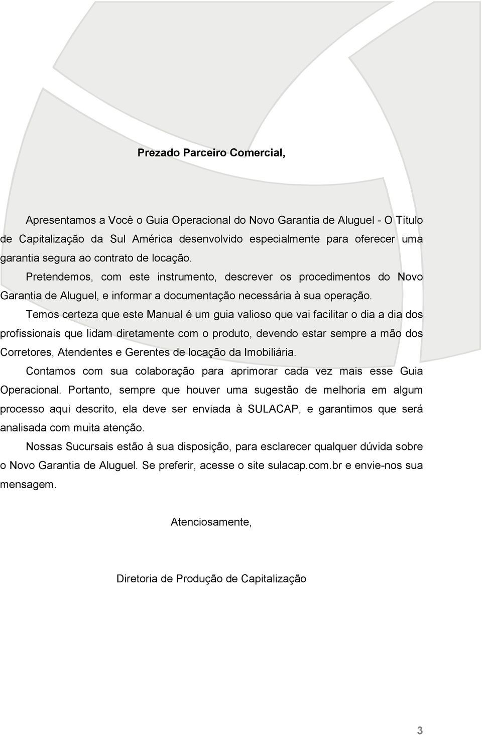 Temos certeza que este Manual é um guia valioso que vai facilitar o dia a dia dos profissionais que lidam diretamente com o produto, devendo estar sempre a mão dos Corretores, Atendentes e Gerentes