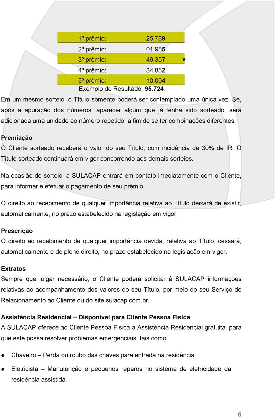 Premiação O Cliente sorteado receberá o valor do seu Título, com incidência de 30% de IR. O Título sorteado continuará em vigor concorrendo aos demais sorteios.