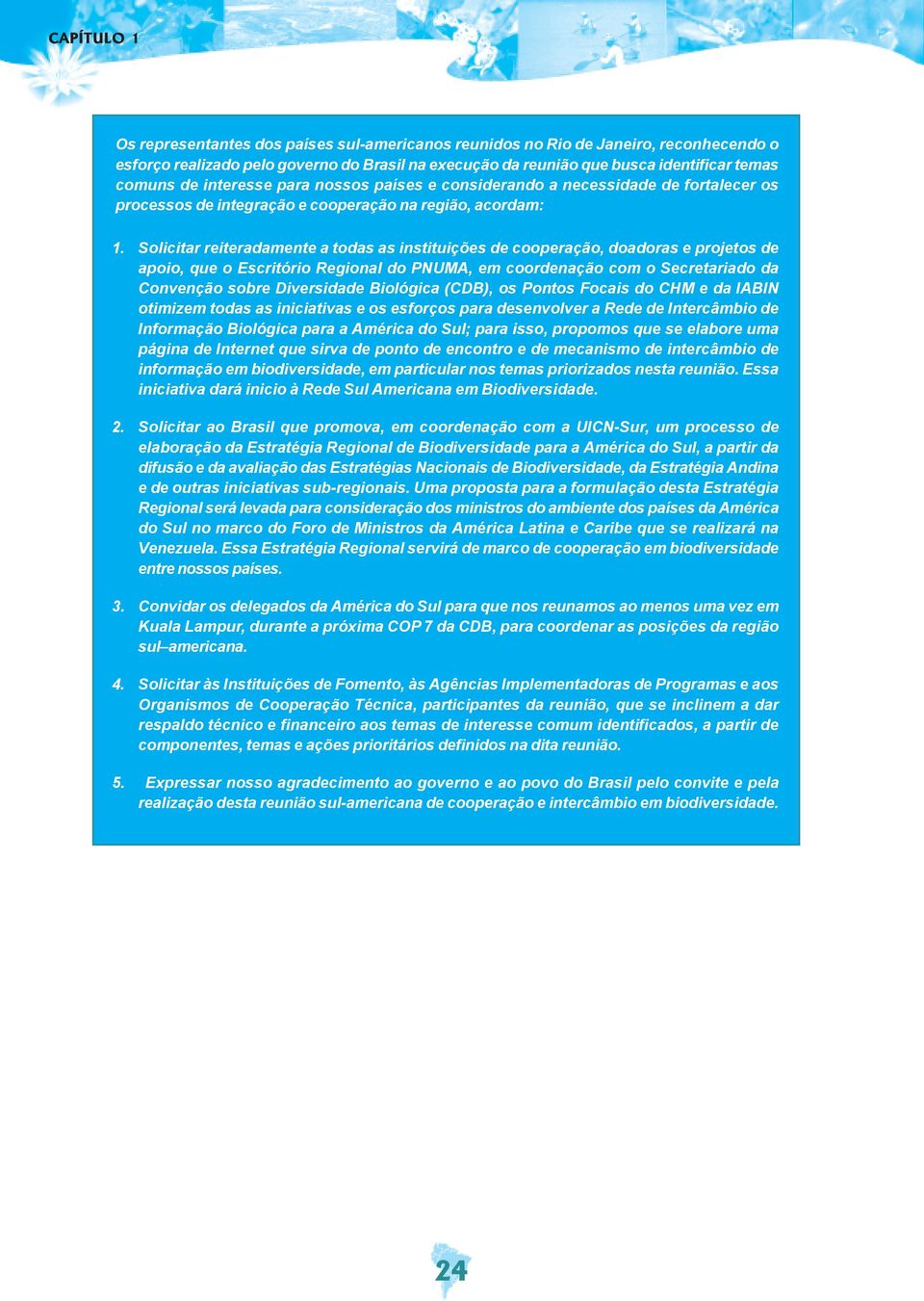 Solicitar reiteradamente a todas as instituições de cooperação, doadoras e projetos de apoio, que o Escritório Regional do PNUMA, em coordenação com o Secretariado da Convenção sobre Diversidade