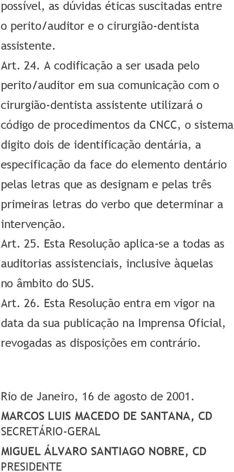 especificação da face do elemento dentário pelas letras que as designam e pelas três primeiras letras do verbo que determinar a intervenção. Art. 25.