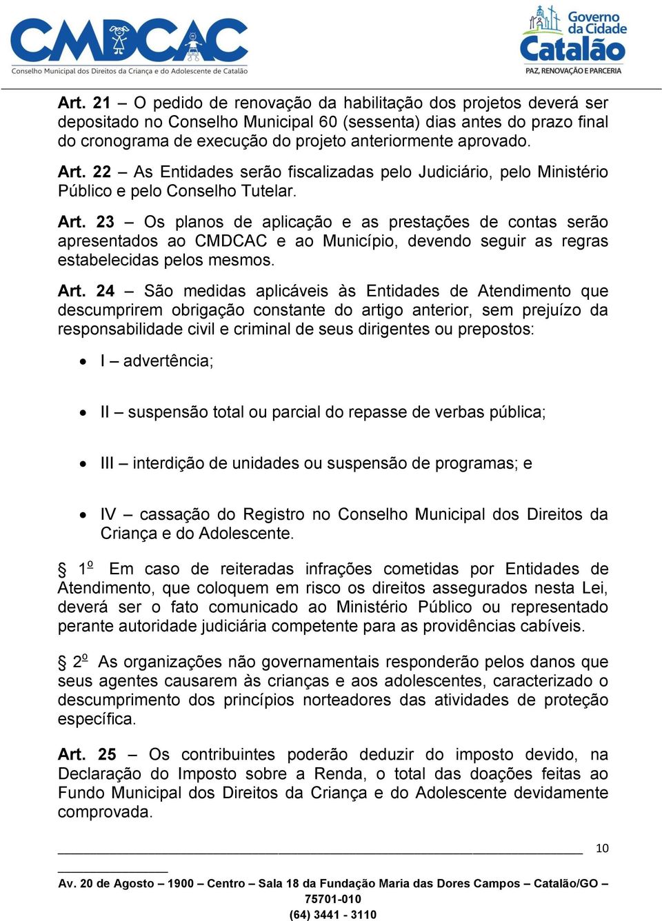 Art. 22 As Entidades serão fiscalizadas pelo Judiciário, pelo Ministério Público e pelo Conselho Tutelar. Art.