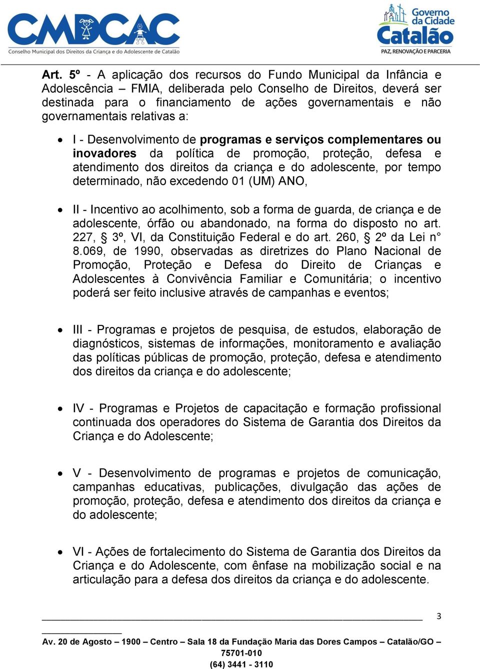 governamentais relativas a: I - Desenvolvimento de programas e serviços complementares ou inovadores da política de promoção, proteção, defesa e atendimento dos direitos da criança e do adolescente,