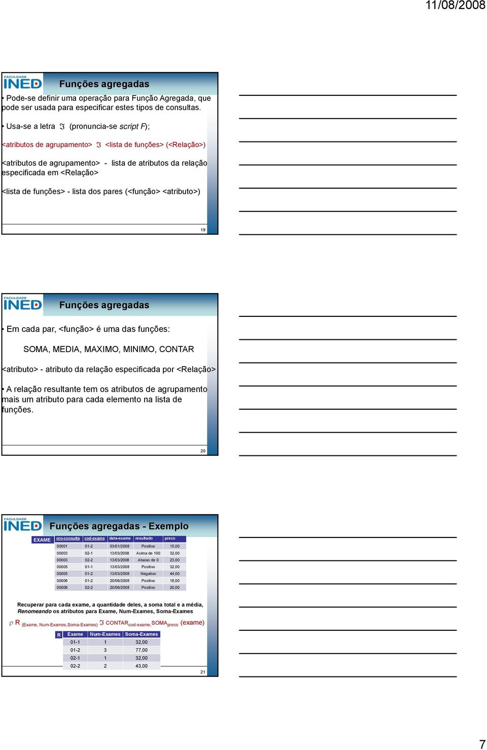 funções> - lista dos pares (<função> <atributo>) 9 Funções agregadas Em cada par, <função> é uma das funções: SOMA, MEDIA, MAXIMO, MIIMO, COTAR <atributo> - atributo da relação especificada por