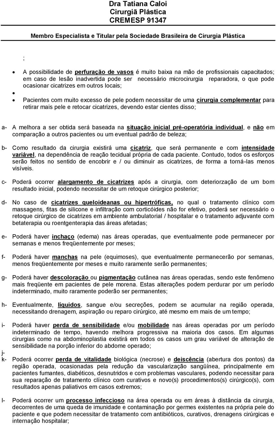 será baseada na situação inicial pré-operatória individual, e não em comparação a outros pacientes ou um eventual padrão de beleza; b- Como resultado da cirurgia existirá uma cicatriz, que será