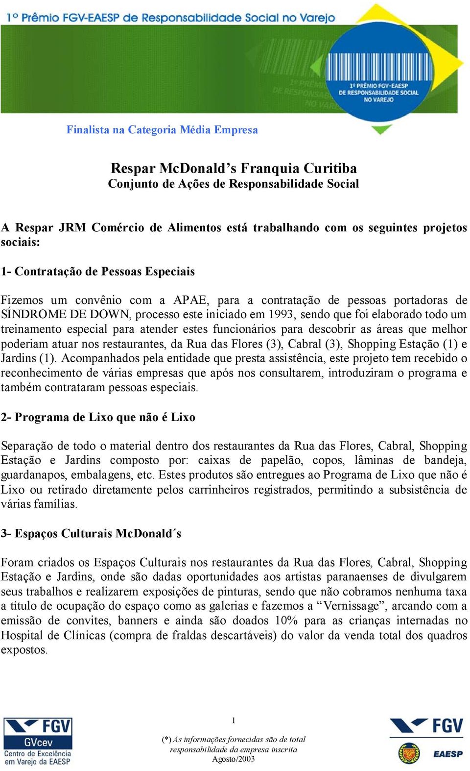 atender estes funcionários para descobrir as áreas que melhor poderiam atuar nos restaurantes, da Rua das Flores (3), Cabral (3), Shopping Estação (1) e Jardins (1).