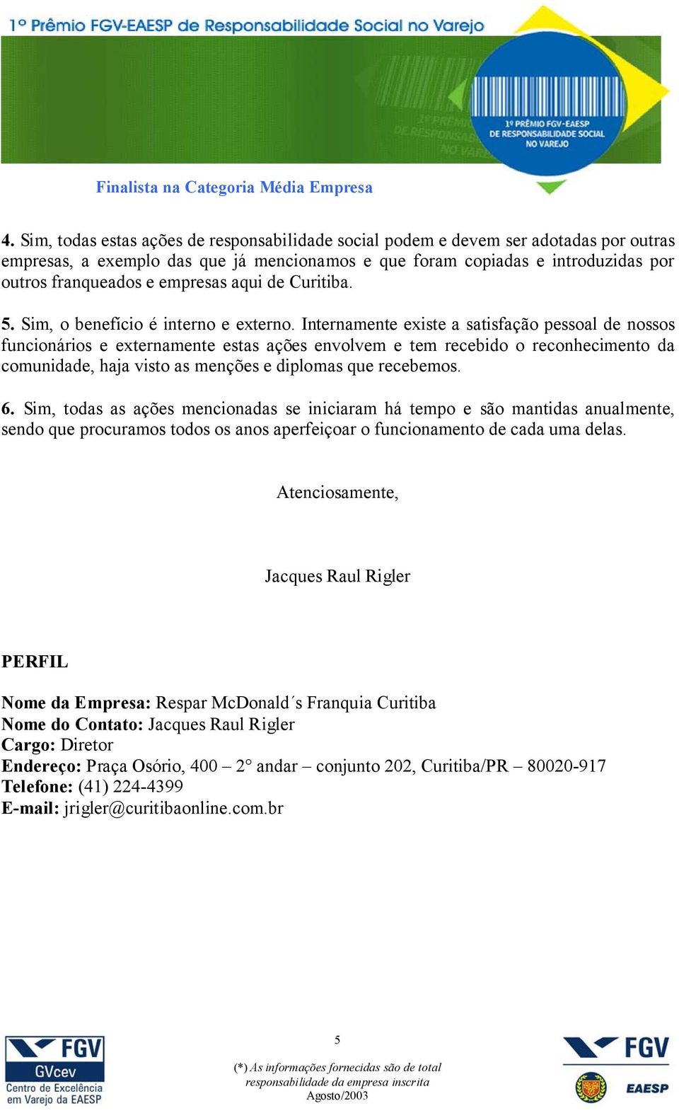 Internamente existe a satisfação pessoal de nossos funcionários e externamente estas ações envolvem e tem recebido o reconhecimento da comunidade, haja visto as menções e diplomas que recebemos. 6.