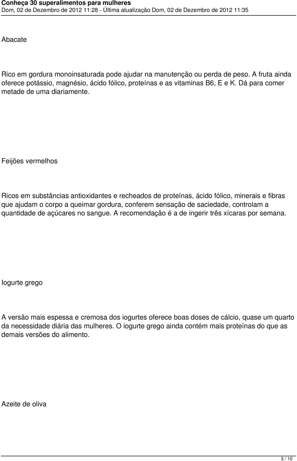 Feijões vermelhos Ricos em substâncias antioxidantes e recheados de proteínas, ácido fólico, minerais e fibras que ajudam o corpo a queimar gordura, conferem sensação de saciedade,