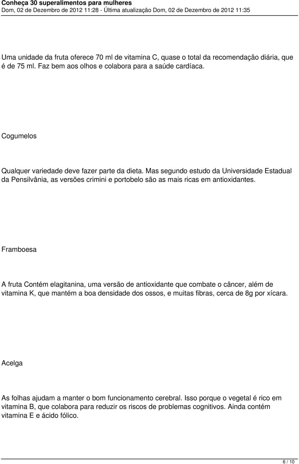 Framboesa A fruta Contém elagitanina, uma versão de antioxidante que combate o câncer, além de vitamina K, que mantém a boa densidade dos ossos, e muitas fibras, cerca de 8g por xícara.