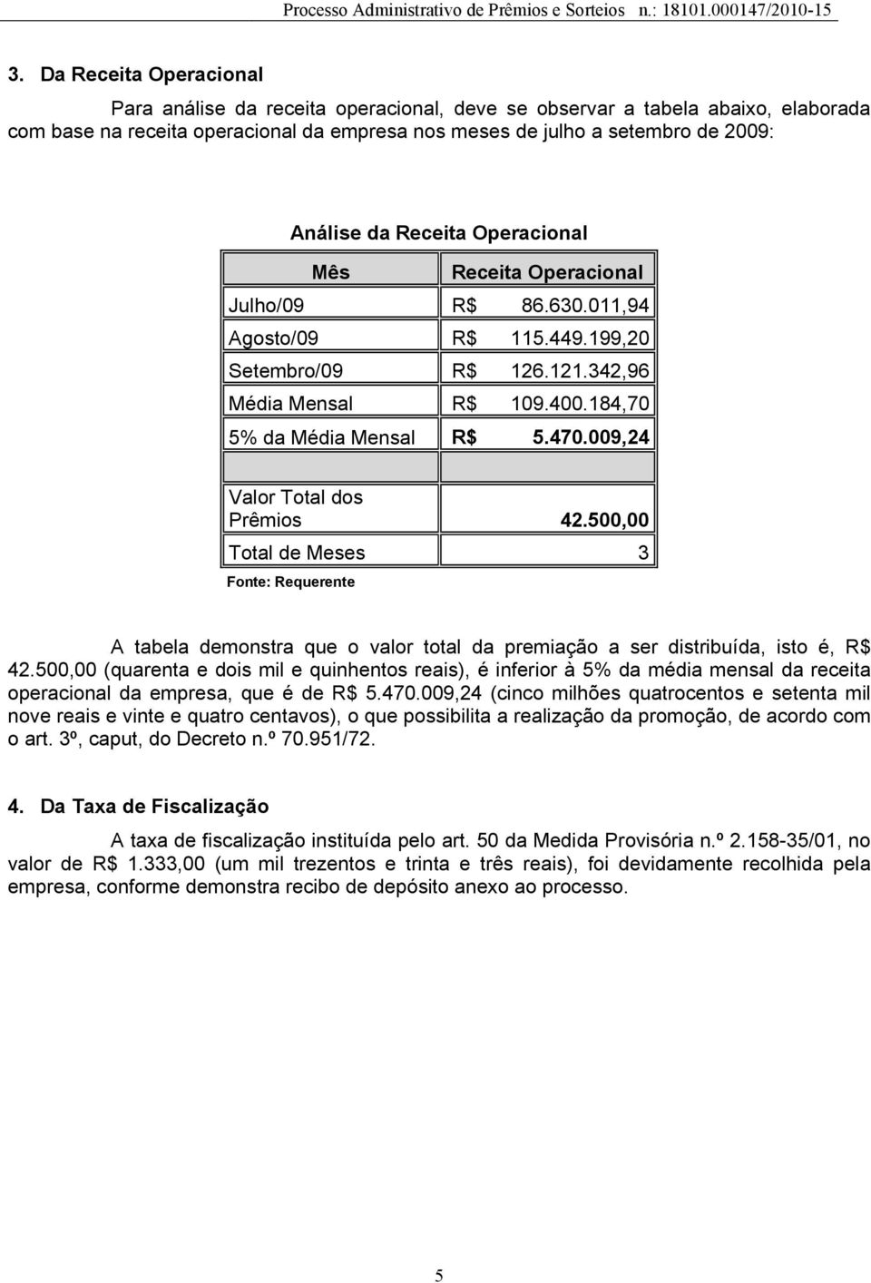 009,24 Valor Total dos Prêmios 42.500,00 Total de Meses 3 Fonte: Requerente A tabela demonstra que o valor total da premiação a ser distribuída, isto é, R$ 42.