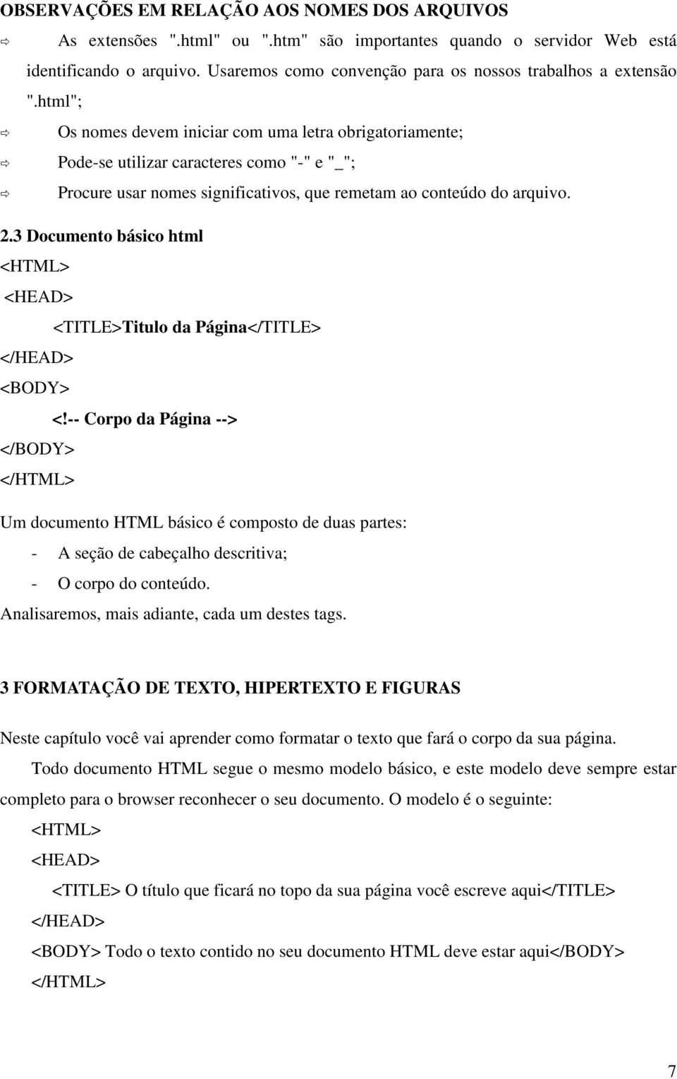 html"; Os nomes devem iniciar com uma letra obrigatoriamente; Pode-se utilizar caracteres como "-" e "_"; Procure usar nomes significativos, que remetam ao conteúdo do arquivo. 2.