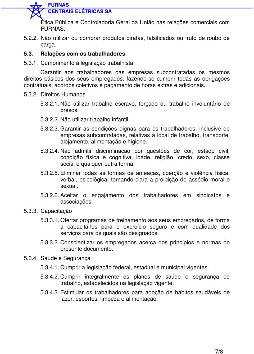 Cumprimento à legislação trabalhista Garantir aos trabalhadores das empresas subcontratadas os mesmos direitos básicos dos seus empregados, fazendo-se cumprir todas as obrigações contratuais, acordos