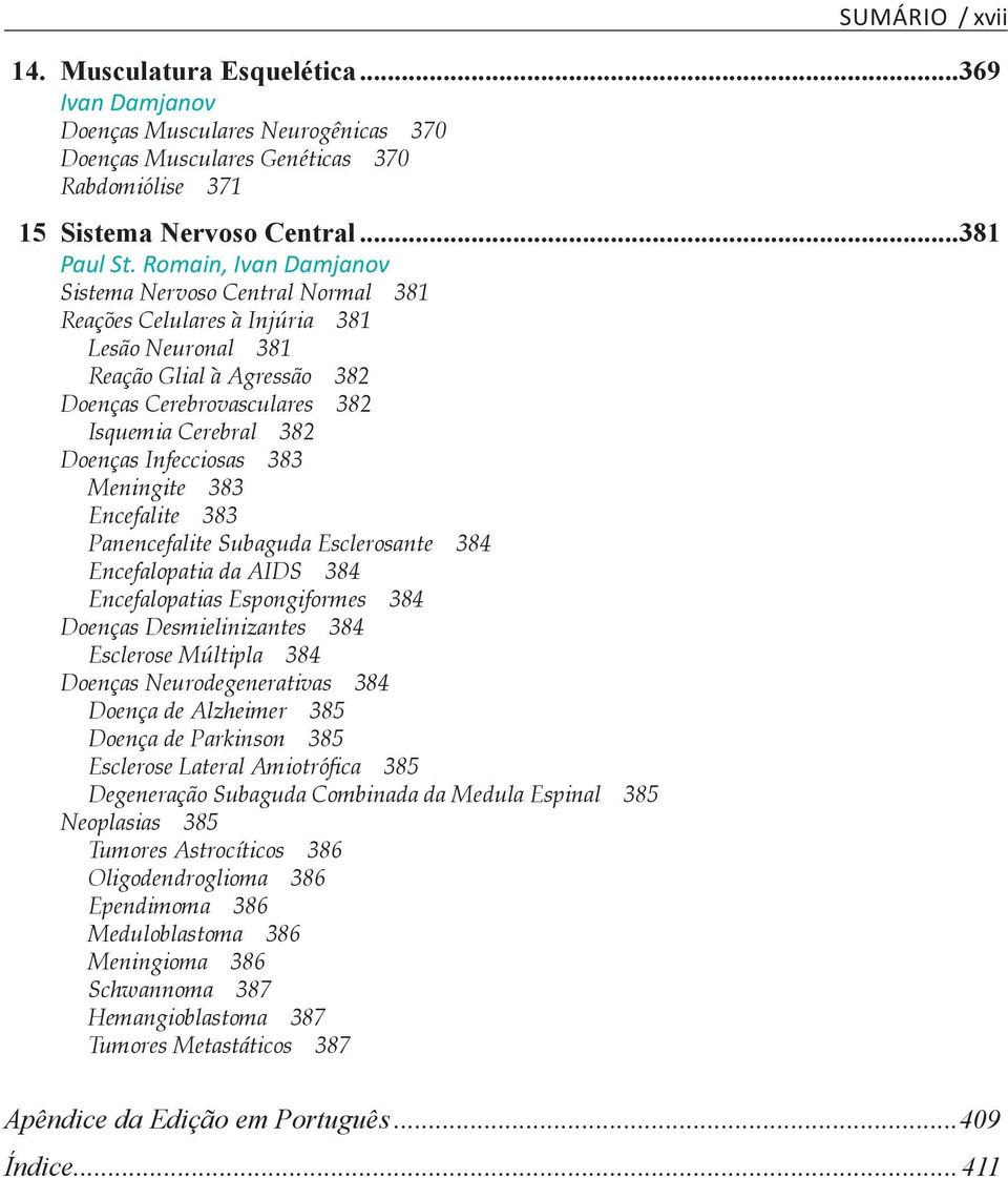 Infecciosas 383 Meningite 383 Encefalite 383 Panencefalite Subaguda Esclerosante 384 Encefalopatia da AIDS 384 Encefalopatias Espongiformes 384 Doenças Desmielinizantes 384 Esclerose Múltipla 384