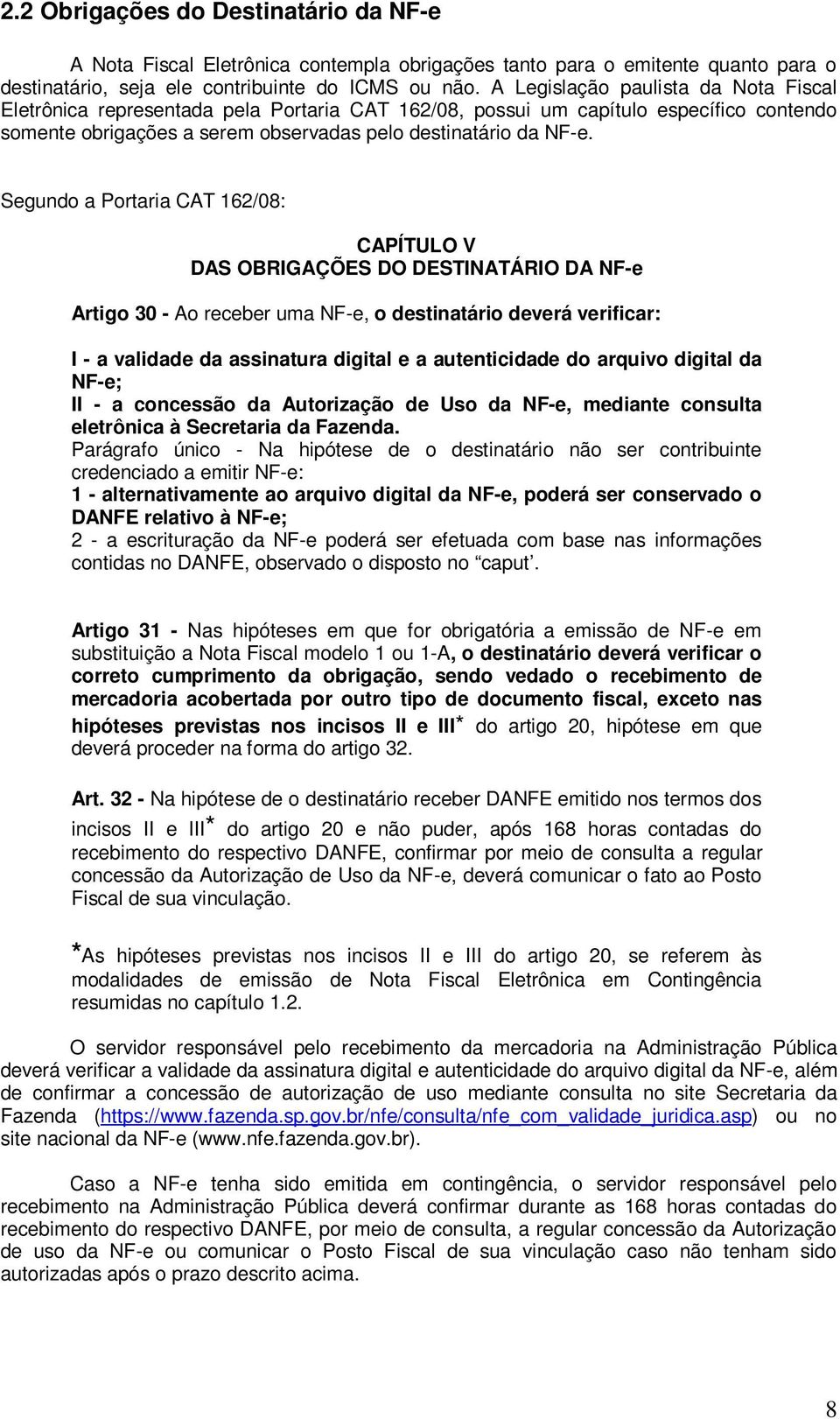 Segundo a Portaria CAT 162/08: CAPÍTULO V DAS OBRIGAÇÕES DO DESTINATÁRIO DA NF-e Artigo 30 - Ao receber uma NF-e, o destinatário deverá verificar: I - a validade da assinatura digital e a