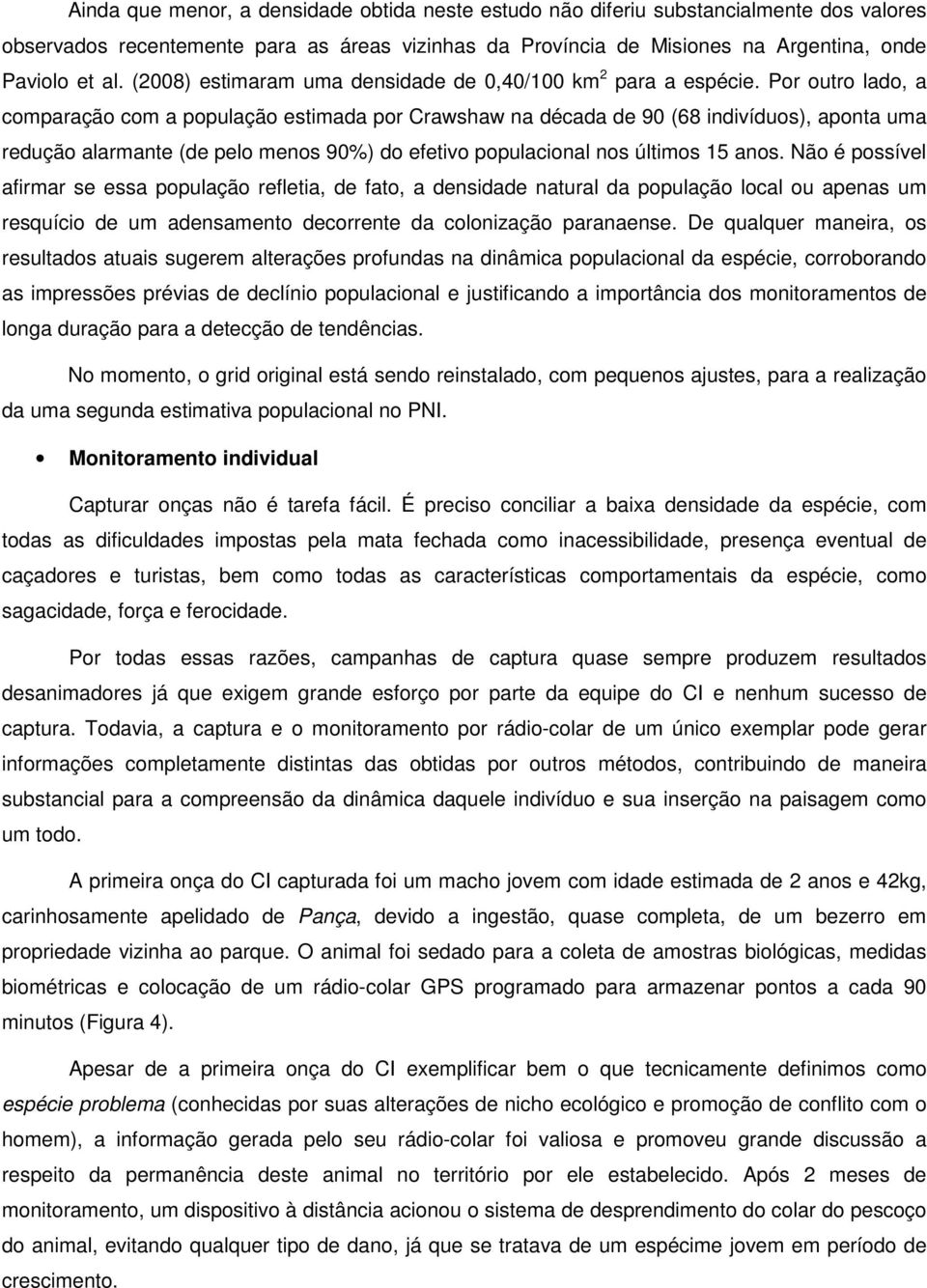 Por outro lado, a comparação com a população estimada por Crawshaw na década de 90 (68 indivíduos), aponta uma redução alarmante (de pelo menos 90%) do efetivo populacional nos últimos 15 anos.