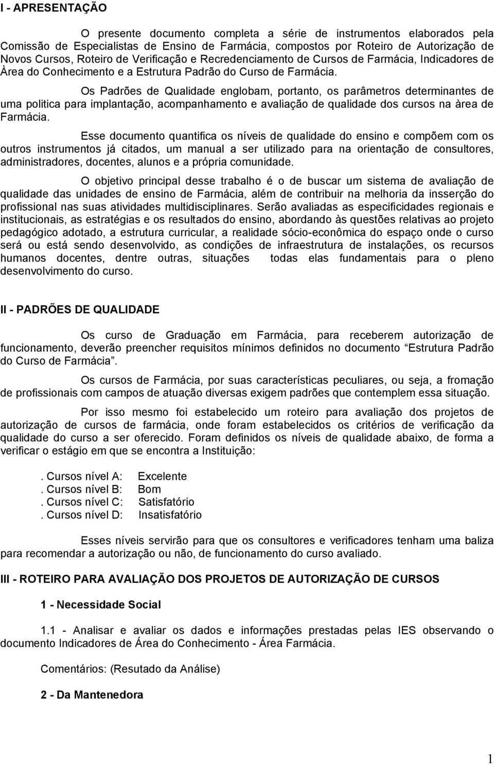 Os Padrões de Qualidade englobam, portanto, os parâmetros determinantes de uma politica para implantação, acompanhamento e avaliação de qualidade dos cursos na àrea de Farmácia.