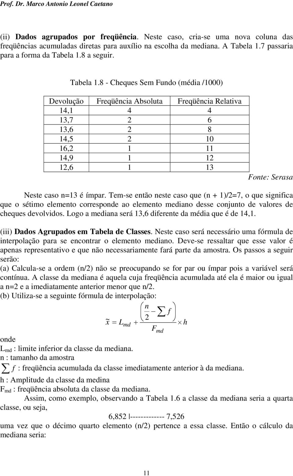 Tem-se etão este caso que ( + )/7, o que sgfca que o sétmo elemeto correspode ao elemeto medao desse cojuto de valores de cheques devolvdos. Logo a medaa será 3,6 dferete da méda que é de 4,.