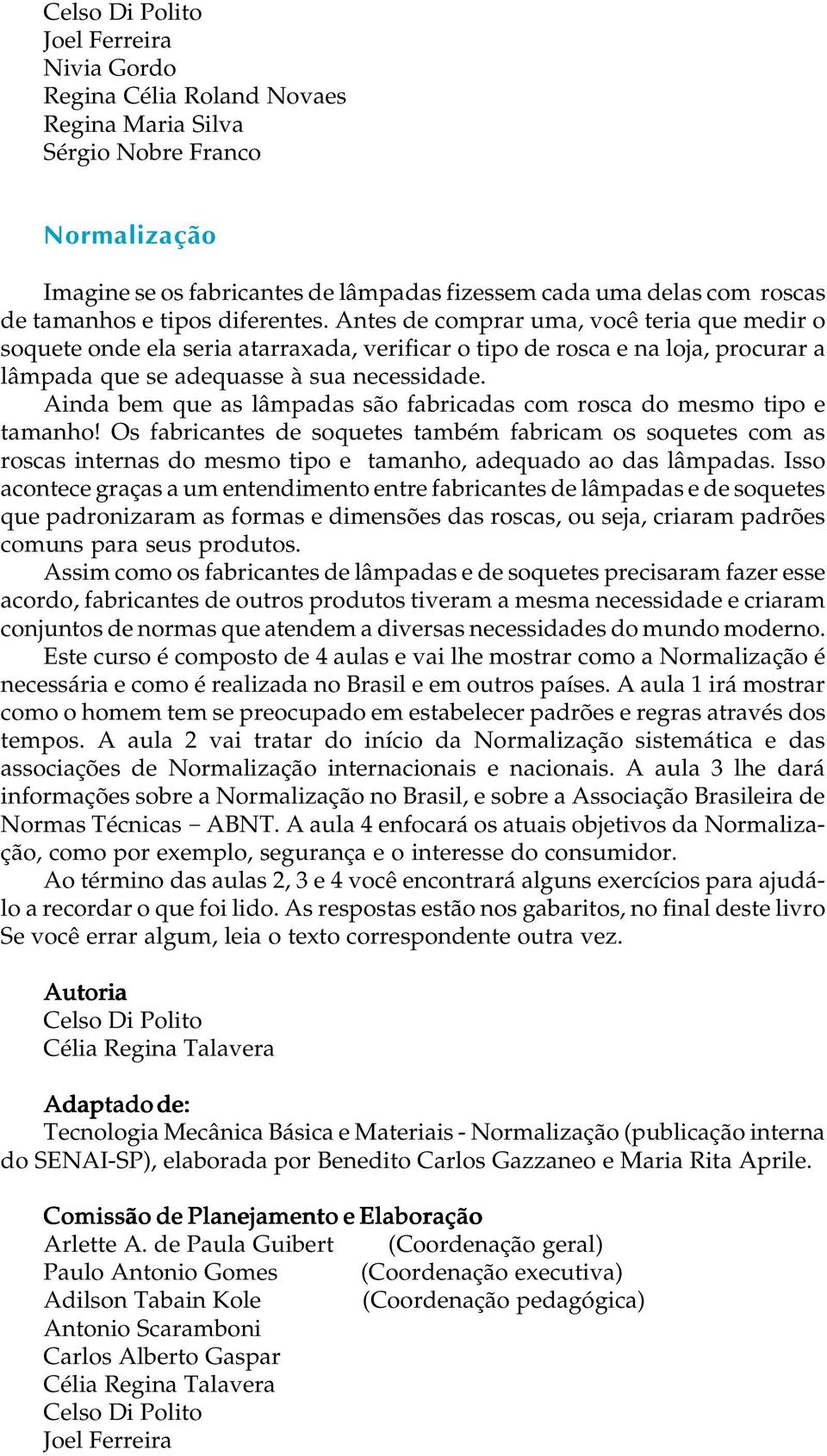 Ainda bem que as âmpadas são fabricadas com rosca do mesmo tipo e tamanho!