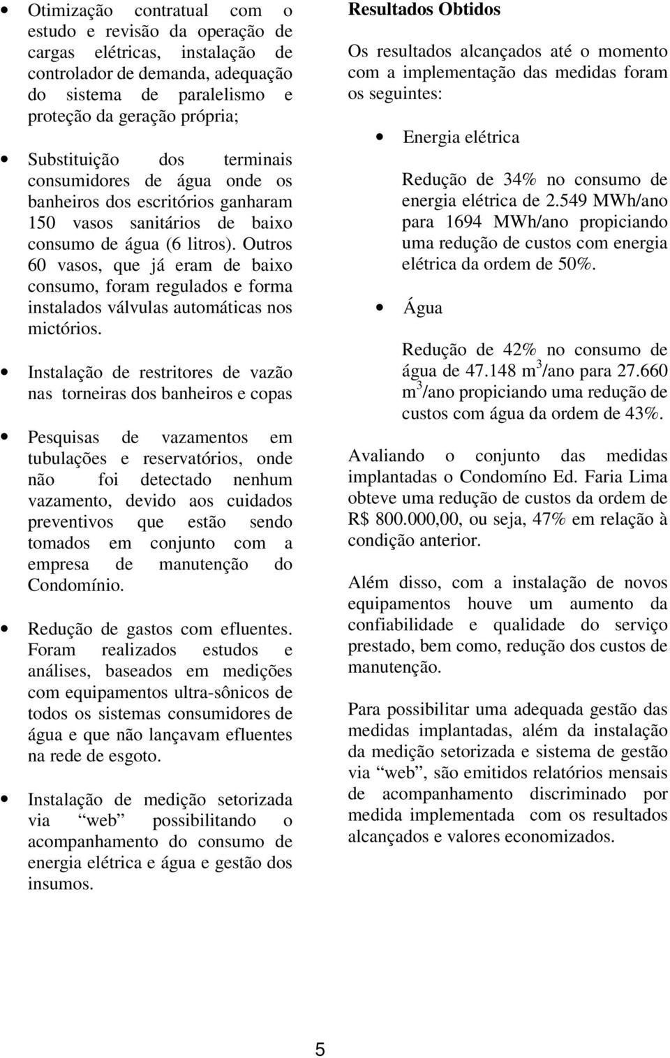 Outros 60 vasos, que já eram de baixo consumo, foram regulados e forma instalados válvulas automáticas nos mictórios.