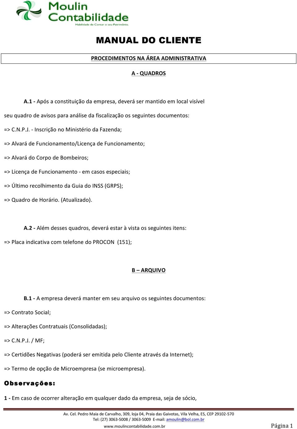 - Inscrição no Ministério da Fazenda; => Alvará de Funcionamento/Licença de Funcionamento; => Alvará do Corpo de Bombeiros; => Licença de Funcionamento - em casos especiais; => Último recolhimento da