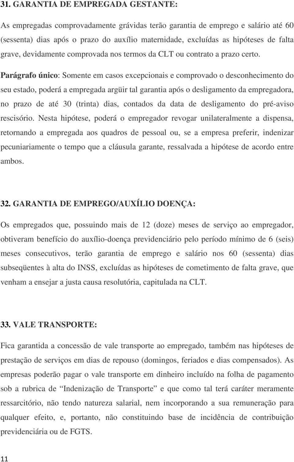 Parágrafo único: Somente em casos excepcionais e comprovado o desconhecimento do seu estado, poderá a empregada argüir tal garantia após o desligamento da empregadora, no prazo de até 30 (trinta)