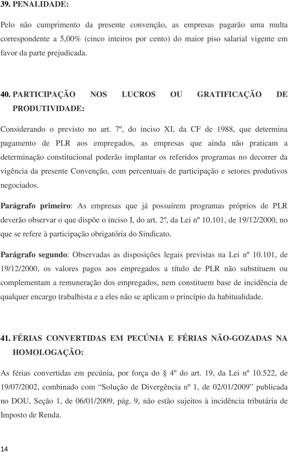 7º, do inciso XI, da CF de 1988, que determina pagamento de PLR aos empregados, as empresas que ainda não praticam a determinação constitucional poderão implantar os referidos programas no decorrer