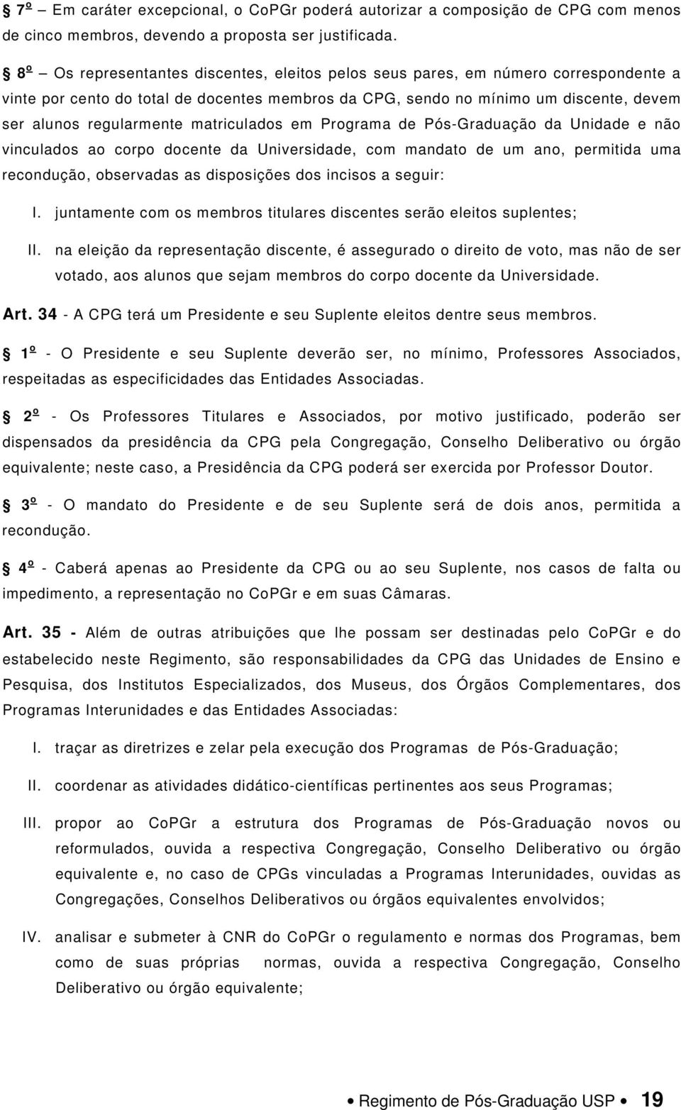 matriculados em Programa de Pós-Graduação da Unidade e não vinculados ao corpo docente da Universidade, com mandato de um ano, permitida uma recondução, observadas as disposições dos incisos a