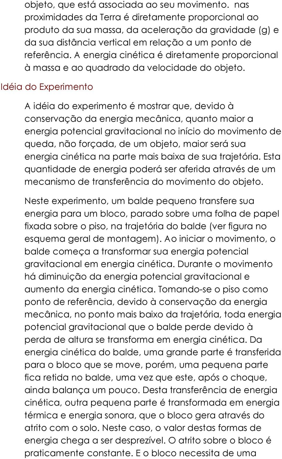 A energia cinética é diretamente proporcional à massa e ao quadrado da velocidade do objeto.